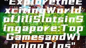 "Explore the Exciting World of Jili Slots in Singapore: Top Games and Winning Tips"