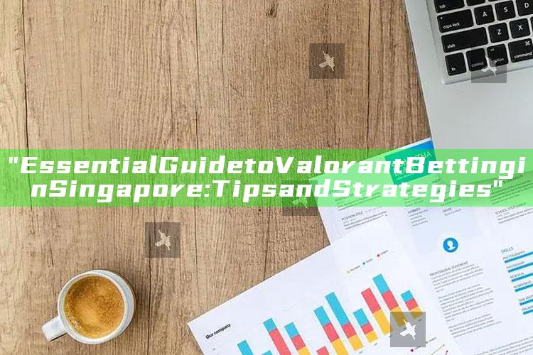 "Essential Guide to Valorant Betting in Singapore: Tips and Strategies"