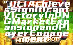 "JILI Achieves Significant Victory in PNG Market Expansion and Player Engagement"