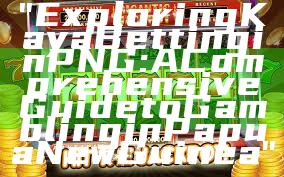 "Exploring Kaya Betting in PNG: A Comprehensive Guide to Gambling in Papua New Guinea"