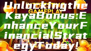 Unlocking the Kaya Bonus: Enhance Your Financial Strategy Today!