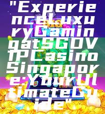 "Experience Luxury Gaming at SGD VIP Casino Singapore: Your Ultimate Guide"