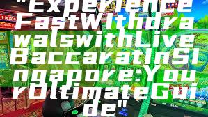 "Experience Fast Withdrawals with Live Baccarat in Singapore: Your Ultimate Guide"