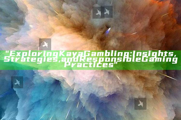 "Exploring Kaya Gambling: Insights, Strategies, and Responsible Gaming Practices"