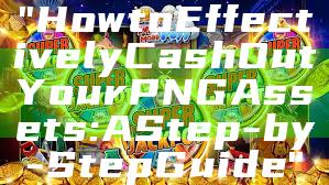 "How to Effectively Cash Out Your PNG Assets: A Step-by-Step Guide"
