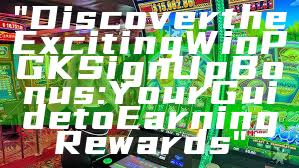 "Discover the Exciting WinPGK Sign Up Bonus: Your Guide to Earning Rewards"