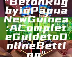 "Bet on Rugby in Papua New Guinea: A Complete Guide to Online Betting"