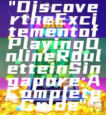 "Discover the Excitement of Playing Online Roulette in Singapore: A Complete Guide"