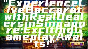 "Experience Live Baccarat with Real Dealers in Singapore: Exciting Gameplay Awaits!"