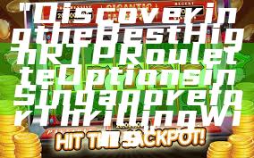"Discovering the Best High RTP Roulette Options in Singapore for Thrilling Wins"