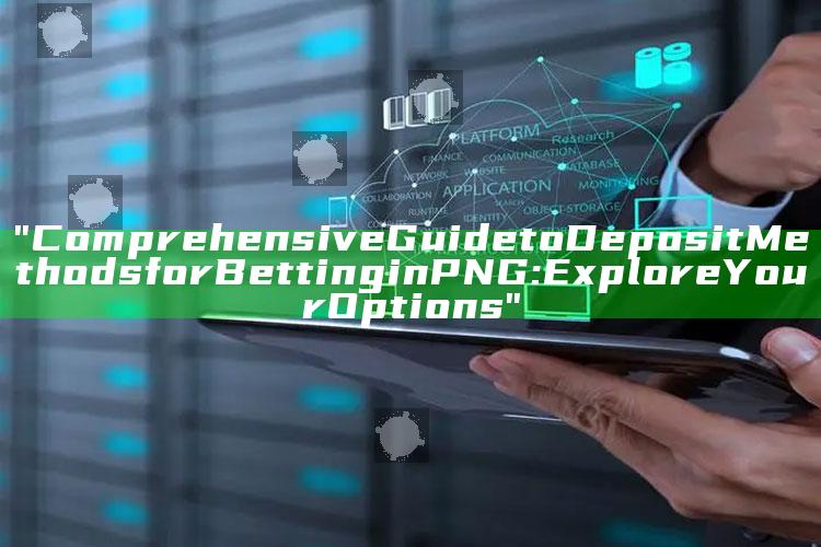 "Comprehensive Guide to Deposit Methods for Betting in PNG: Explore Your Options"