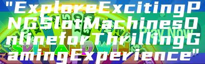 "Explore Exciting PNG Slot Machines Online for Thrilling Gaming Experience"