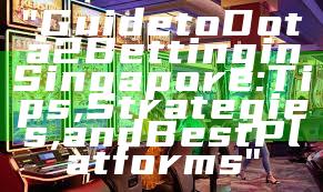 "Guide to Dota 2 Betting in Singapore: Tips, Strategies, and Best Platforms"