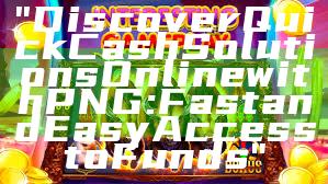"Discover Quick Cash Solutions Online with PNG: Fast and Easy Access to Funds"