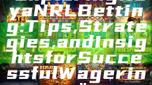 "Exploring Kaya NRL Betting: Tips, Strategies, and Insights for Successful Wagering"