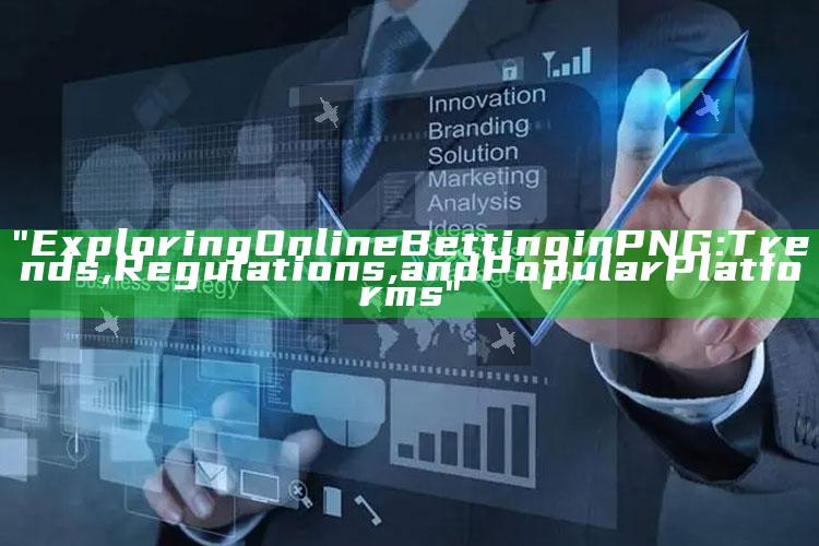 "Exploring Online Betting in PNG: Trends, Regulations, and Popular Platforms"