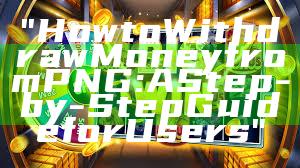 "How to Withdraw Money from PNG: A Step-by-Step Guide for Users"
