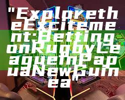 "Explore the Excitement: Betting on Rugby League in Papua New Guinea"