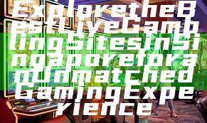 Explore the Best Live Gambling Sites in Singapore for an Unmatched Gaming Experience