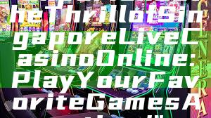 "Experience the Thrill of Singapore Live Casino Online: Play Your Favorite Games Anytime!"