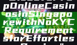 "Discover Top Online Casinos in Singapore with No KYC Requirements for Effortless Gaming"