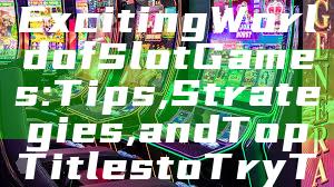 "Discover the Exciting World of Slot Games: Tips, Strategies, and Top Titles to Try Today"
