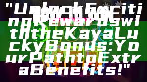"Unlock Exciting Rewards with the Kaya Lucky Bonus: Your Path to Extra Benefits!"