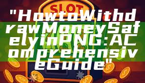 "How to Withdraw Money Safely in PNG: A Comprehensive Guide"