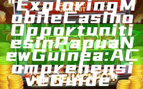 "Exploring Mobile Casino Opportunities in Papua New Guinea: A Comprehensive Guide"