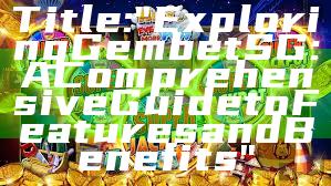 Title: "Exploring Gembet SG: A Comprehensive Guide to Features and Benefits"